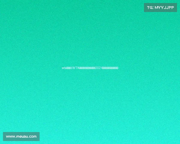 wta赛程表(WTA全年赛事安排全面解析与2024年度完整赛程指南手册)